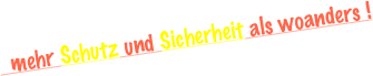   mehr Schutz und Sicherheit als woanders !